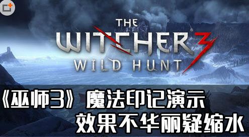 令人失望!《巫师3:狂猎》魔法印记演示视频 效果疑缩水