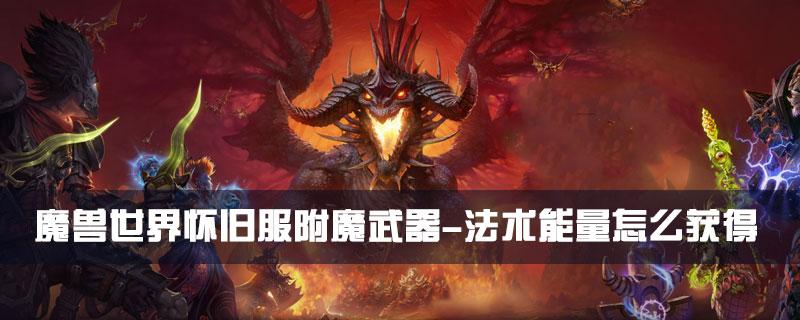 魔兽世界怀旧服附魔武器-法术能量怎么获得