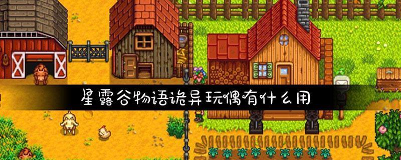 星露谷物语诡异玩偶有什么用?诡异玩偶作用介绍 星露谷物语诡异玩偶有什么用?诡异玩偶作用介绍