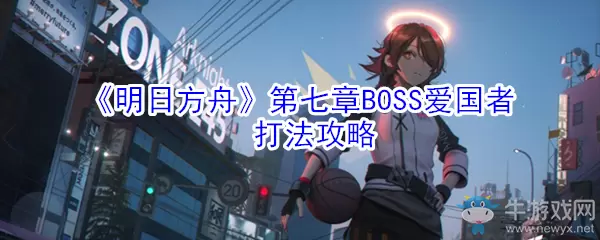 《明日方舟》第七章BOSS爱国者打法攻略