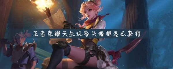 王者荣耀天生玩家头像框怎么得
