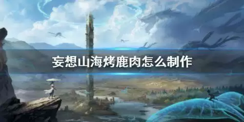 妄想山海烤鹿肉怎么制作 烤鹿肉制作方案 妄想山海烤鹿肉怎么制作 烤鹿肉制作方案