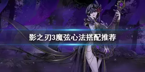 影之刃3魔弦心法怎么搭配 魔弦职业心法搭配推荐 影之刃3魔弦心法怎么搭配 魔弦职业心法搭配推荐