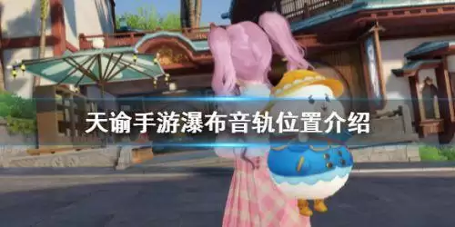 天谕手游瀑布音轨在哪 天谕手游瀑布音轨任务流程一览