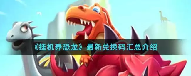 《挂机养恐龙》最新兑换码汇总介绍