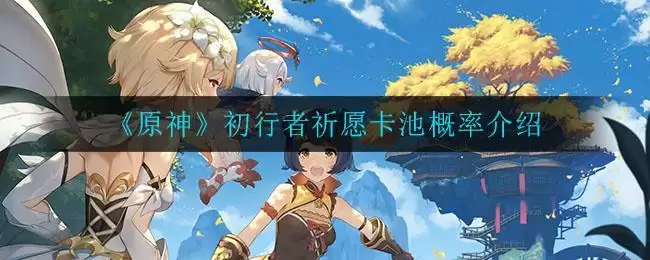 《原神》初行者祈愿卡池概率介绍