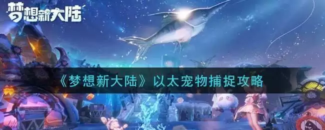 《梦想新大陆》以太宠物捕捉攻略