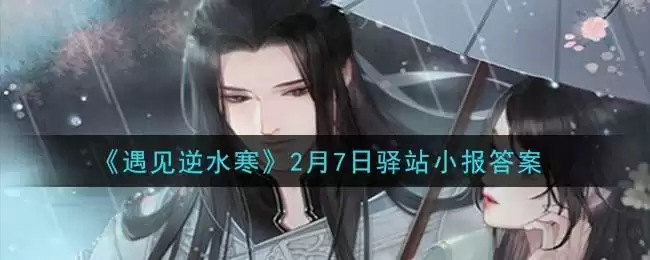 《遇见逆水寒》2月7日驿站小报答案