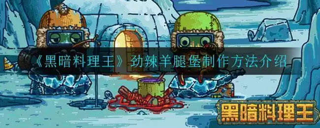 《黑暗料理王》劲辣羊腿堡制作方法介绍