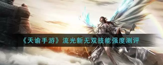 《天谕手游》流光新无双技能强度测评
