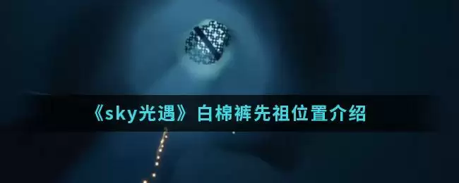《sky光遇》白棉裤先祖位置介绍