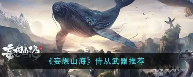 《妄想山海》侍从武器推荐