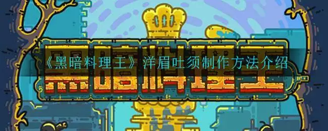 《黑暗料理王》洋眉吐须制作方法介绍