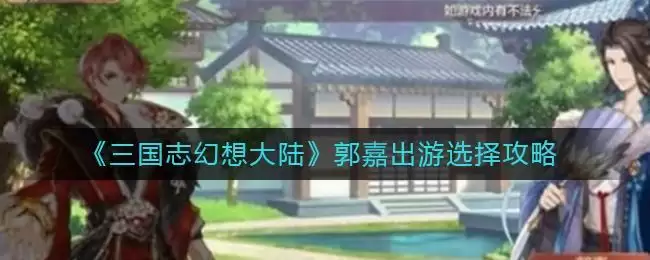 《三国志幻想大陆》郭嘉出游选择攻略