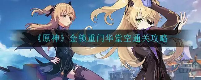 《原神》金锁重门华堂空通关攻略