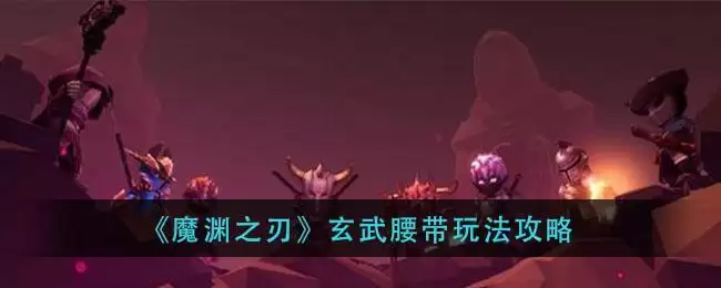 《魔渊之刃》玄武腰带玩法攻略