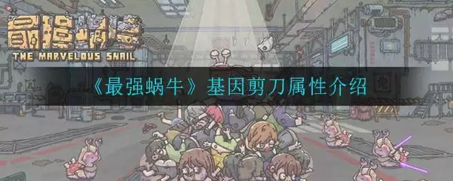 《最强蜗牛》基因剪刀属性介绍