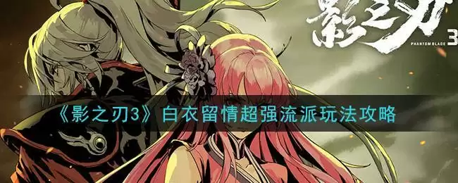 《影之刃3》白衣留情超强流派玩法攻略