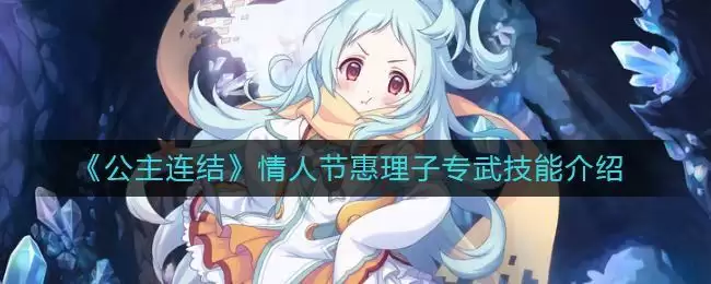 《公主连结》情人节惠理子专武技能介绍