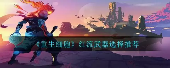 《重生细胞》红流武器选择推荐