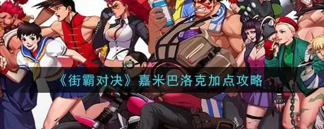 《街霸对决》嘉米巴洛克加点攻略