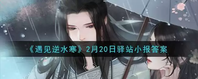 《遇见逆水寒》2月20日驿站小报答案