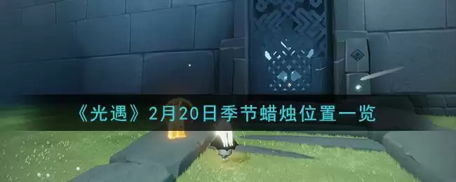 《光遇》2月20日季节蜡烛位置一览