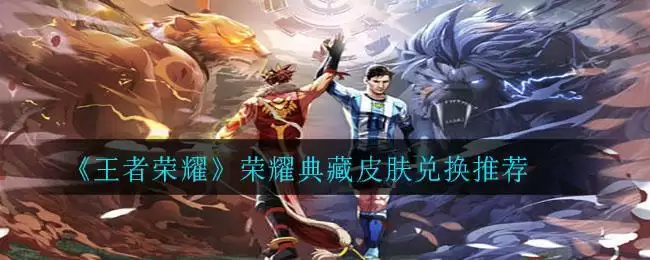 《王者荣耀》荣耀典藏皮肤兑换推荐