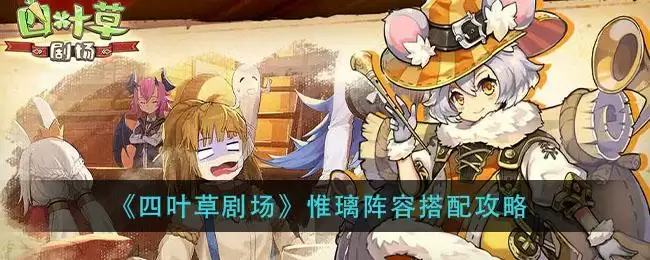 《四叶草剧场》惟璃阵容搭配攻略