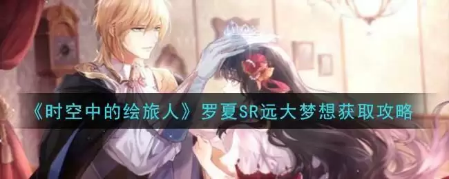 《时空中的绘旅人》罗夏SR远大梦想获取攻略