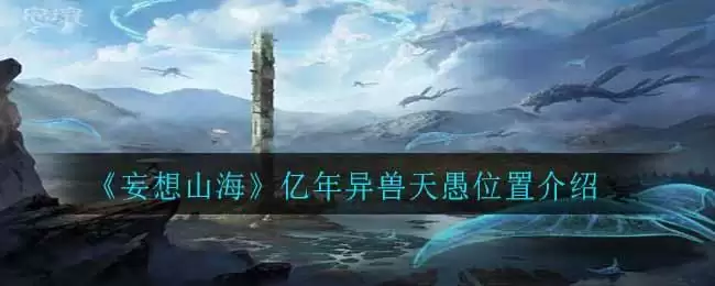 《妄想山海》亿年异兽天愚位置介绍