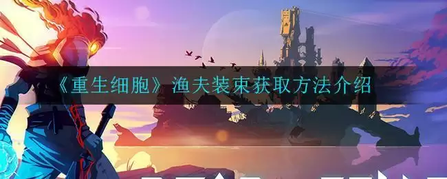 《重生细胞》渔夫装束​获取方法介绍