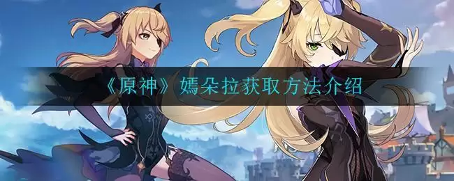 《原神》嫣朵拉获取方法介绍