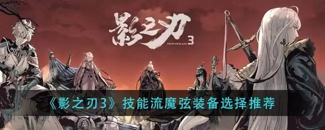 《影之刃3》技能流魔弦装备选择推荐