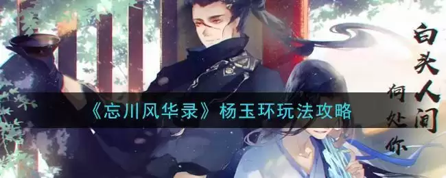 《忘川风华录》杨玉环玩法攻略