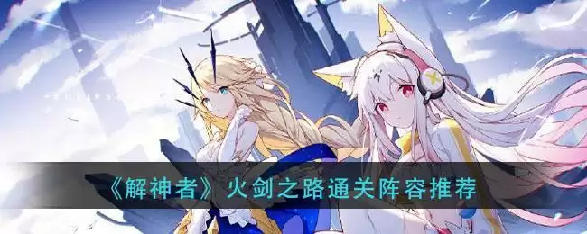 《解神者》火剑之路通关阵容推荐