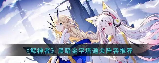 《解神者》黑暗金字塔通关阵容推荐