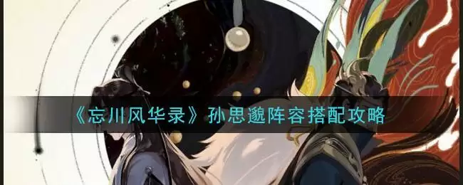 《忘川风华录》孙思邈阵容搭配攻略