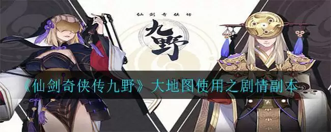 《仙剑奇侠传九野》大地图使用之剧情副本