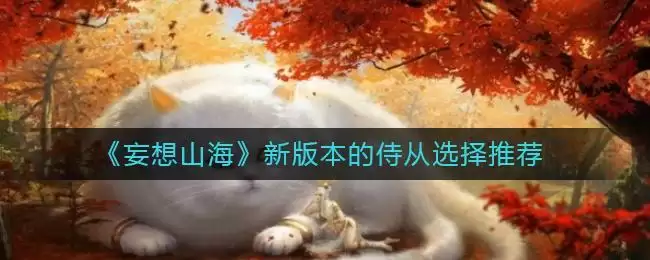 《妄想山海》新版本的侍从选择推荐