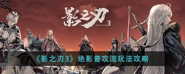 《影之刃3》绝影普攻流玩法攻略