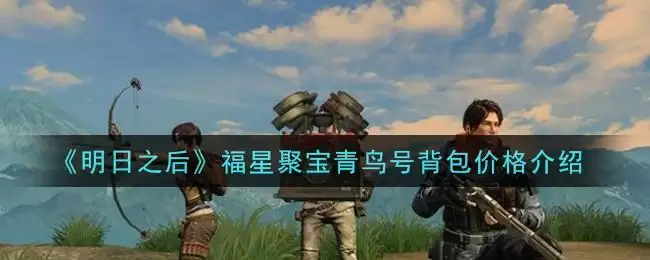 《明日之后》福星聚宝青鸟号背包价格介绍