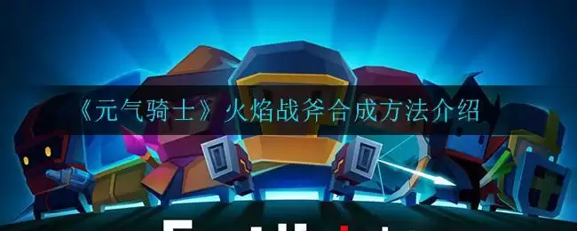 《元气骑士》火焰战斧合成方法介绍