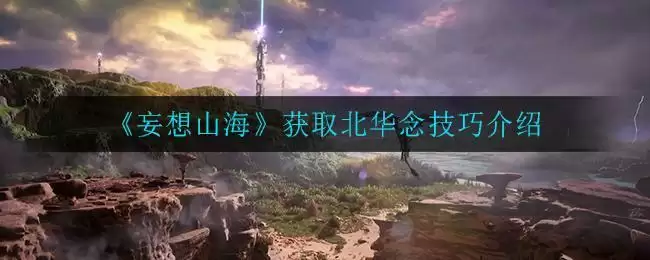 《妄想山海》获取北华念技巧介绍