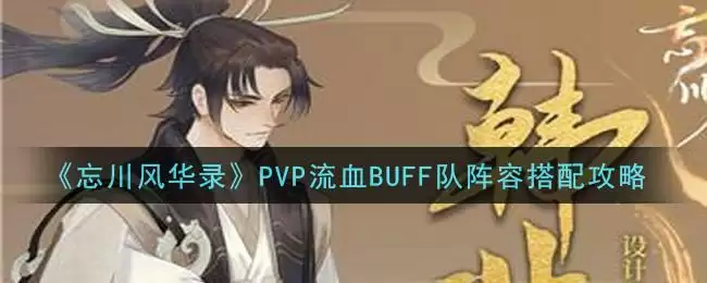 《忘川风华录》PVP流血BUFF队阵容搭配攻略