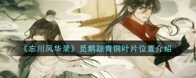 《忘川风华录》觅鹅踪青铜叶片位置介绍