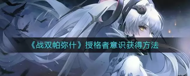 《战双帕弥什》授格者意识获得方法