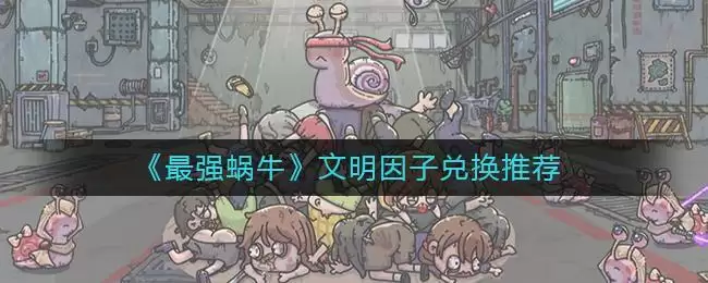 《最强蜗牛》文明因子兑换推荐