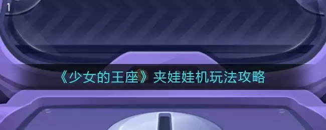 《少女的王座》夹娃娃机玩法攻略