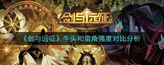 《剑与远征》牛头和蛮角强度对比分析